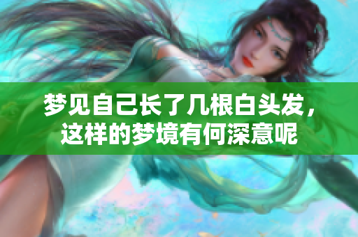 梦见自己长了几根白头发，这样的梦境有何深意呢