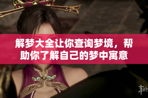 解梦大全让你查询梦境，帮助你了解自己的梦中寓意