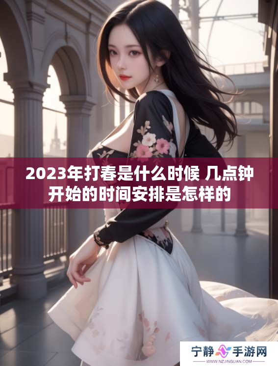 2023年打春是什么时候 几点钟开始的时间安排是怎样的