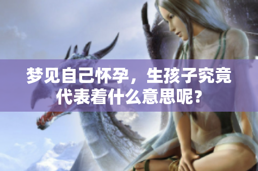 梦见自己怀孕，生孩子究竟代表着什么意思呢？