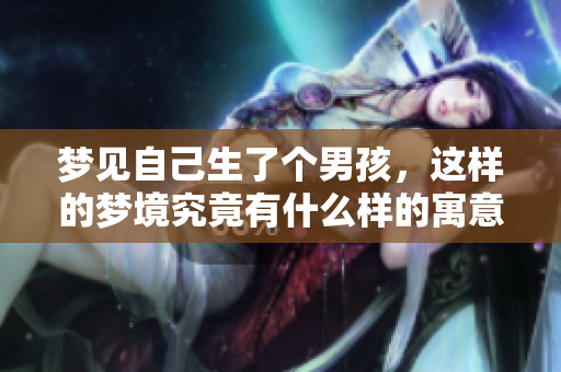 梦见自己生了个男孩，这样的梦境究竟有什么样的寓意呢