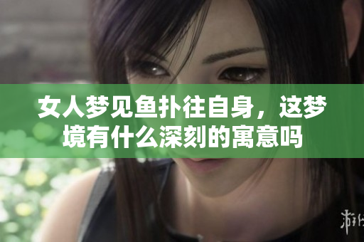 女人梦见鱼扑往自身，这梦境有什么深刻的寓意吗
