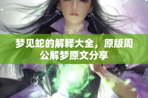 梦见蛇的解释大全，原版周公解梦原文分享