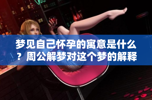 梦见自己怀孕的寓意是什么？周公解梦对这个梦的解释是怎样的呢？