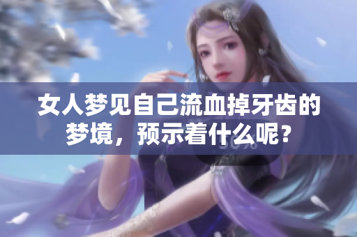 女人梦见自己流血掉牙齿的梦境，预示着什么呢？