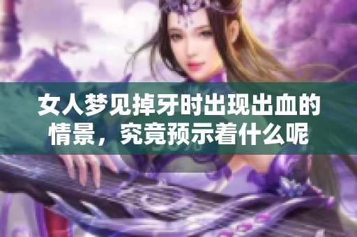 女人梦见掉牙时出现出血的情景，究竟预示着什么呢