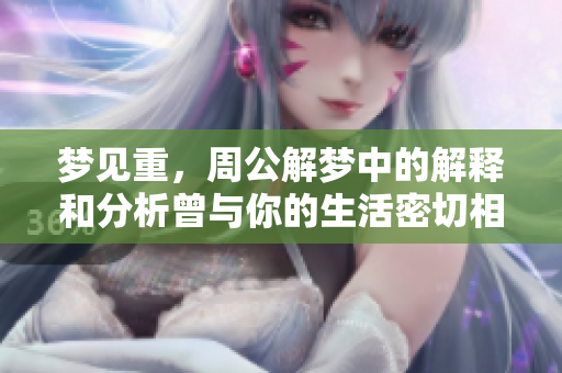 梦见重，周公解梦中的解释和分析曾与你的生活密切相关