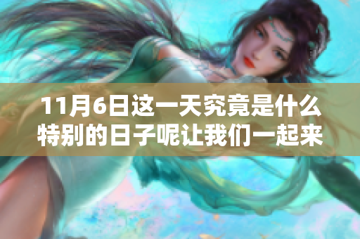 11月6日这一天究竟是什么特别的日子呢让我们一起来了解一下吧
