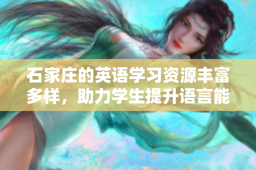 石家庄的英语学习资源丰富多样，助力学生提升语言能力与交流技巧