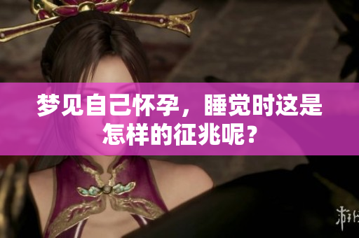 梦见自己怀孕，睡觉时这是怎样的征兆呢？