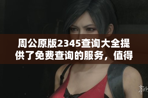周公原版2345查询大全提供了免费查询的服务，值得大家使用！