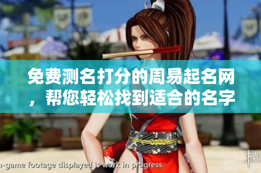 免费测名打分的周易起名网，帮您轻松找到适合的名字！