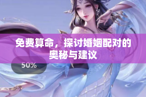 免费算命，探讨婚姻配对的奥秘与建议