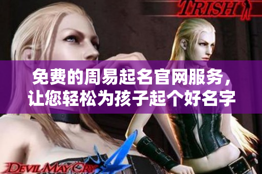 免费的周易起名官网服务，让您轻松为孩子起个好名字