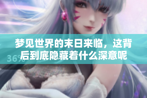 梦见世界的末日来临，这背后到底隐藏着什么深意呢
