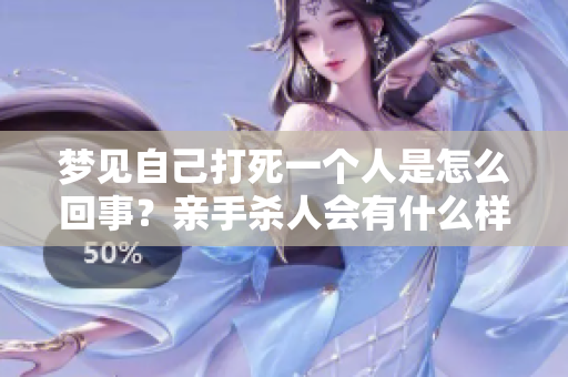 梦见自己打死一个人是怎么回事？亲手杀人会有什么样的含义呢？