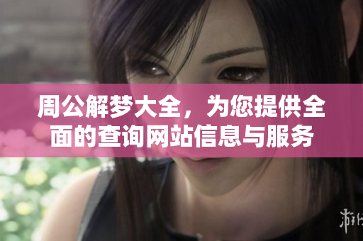周公解梦大全，为您提供全面的查询网站信息与服务