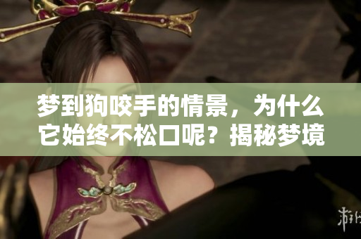 梦到狗咬手的情景，为什么它始终不松口呢？揭秘梦境背后的含义
