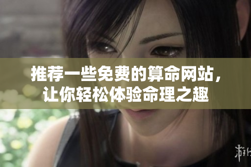 推荐一些免费的算命网站，让你轻松体验命理之趣