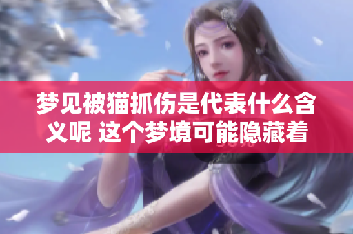 梦见被猫抓伤是代表什么含义呢 这个梦境可能隐藏着怎样的深层信息