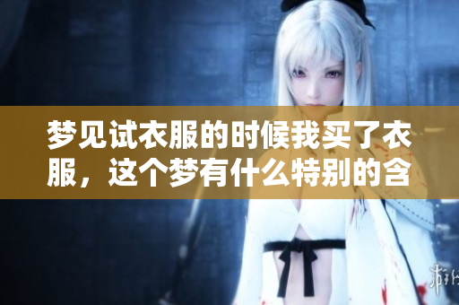 梦见试衣服的时候我买了衣服，这个梦有什么特别的含义吗