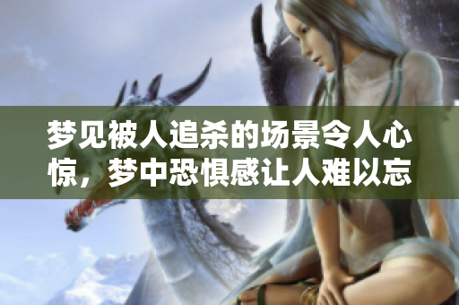梦见被人追杀的场景令人心惊，梦中恐惧感让人难以忘怀