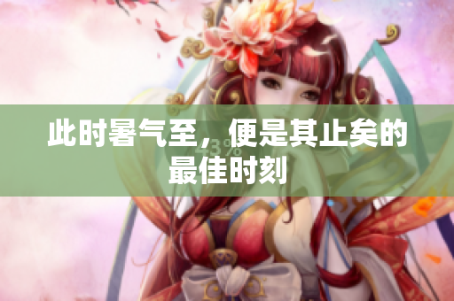 此时暑气至，便是其止矣的最佳时刻