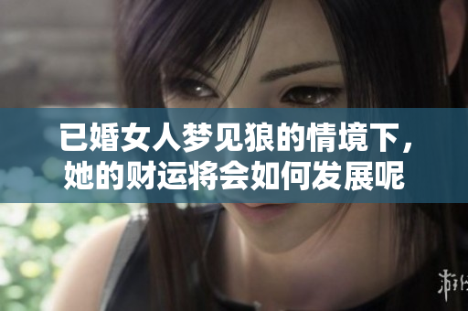 已婚女人梦见狼的情境下，她的财运将会如何发展呢