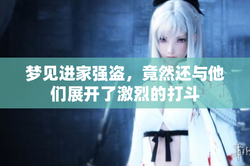 梦见进家强盗，竟然还与他们展开了激烈的打斗