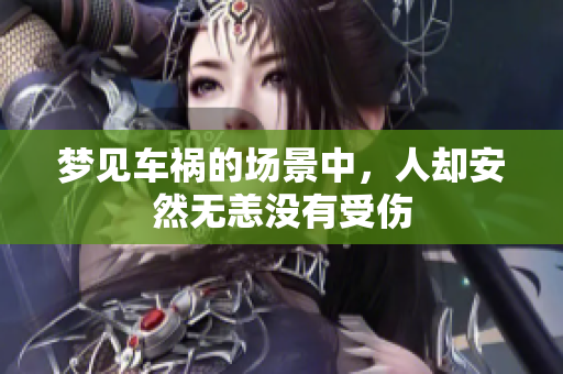 梦见车祸的场景中，人却安然无恙没有受伤