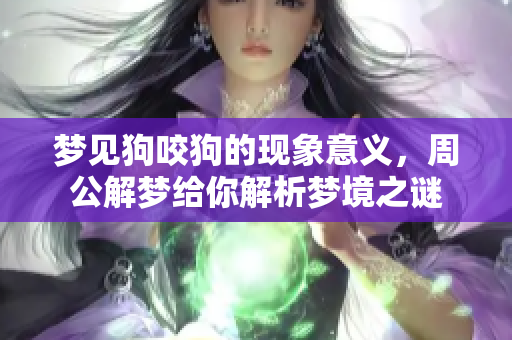 梦见狗咬狗的现象意义，周公解梦给你解析梦境之谜
