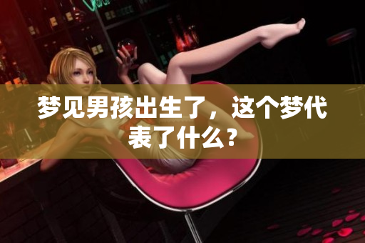 梦见男孩出生了，这个梦代表了什么？