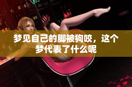 梦见自己的脚被狗咬，这个梦代表了什么呢