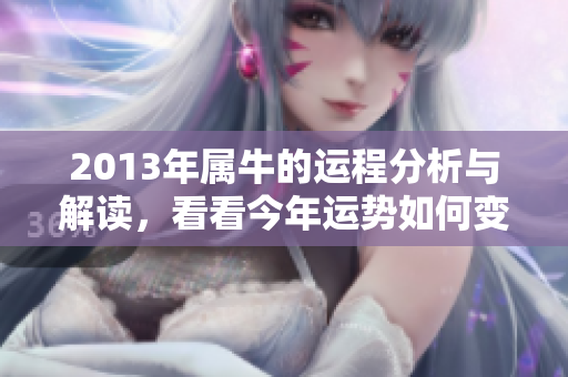 2013年属牛的运程分析与解读，看看今年运势如何变化