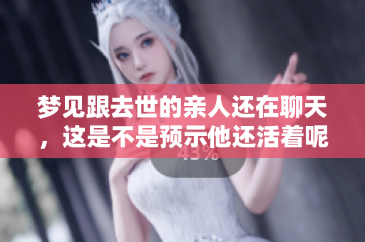 梦见跟去世的亲人还在聊天，这是不是预示他还活着呢