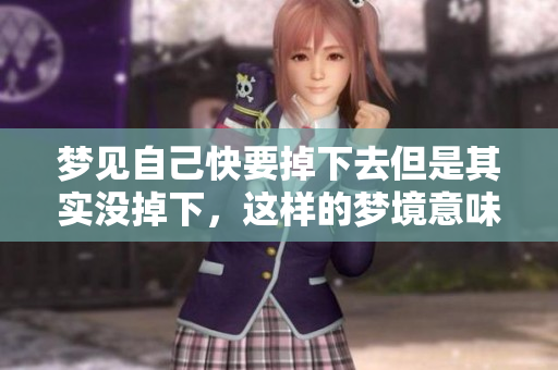 梦见自己快要掉下去但是其实没掉下，这样的梦境意味着什么呢