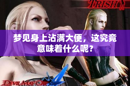 梦见身上沾满大便，这究竟意味着什么呢？