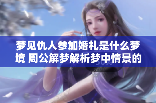 梦见仇人参加婚礼是什么梦境 周公解梦解析梦中情景的含义