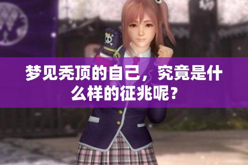 梦见秃顶的自己，究竟是什么样的征兆呢？