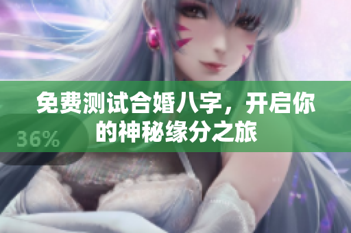 免费测试合婚八字，开启你的神秘缘分之旅