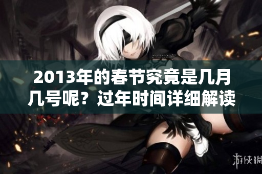 2013年的春节究竟是几月几号呢？过年时间详细解读来啦！