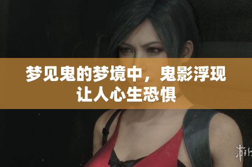 梦见鬼的梦境中，鬼影浮现让人心生恐惧
