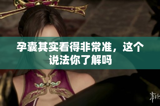 孕囊其实看得非常准，这个说法你了解吗