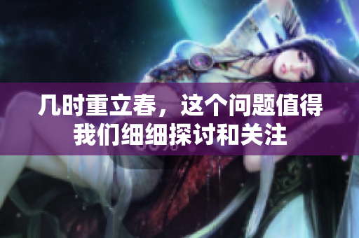 几时重立春，这个问题值得我们细细探讨和关注