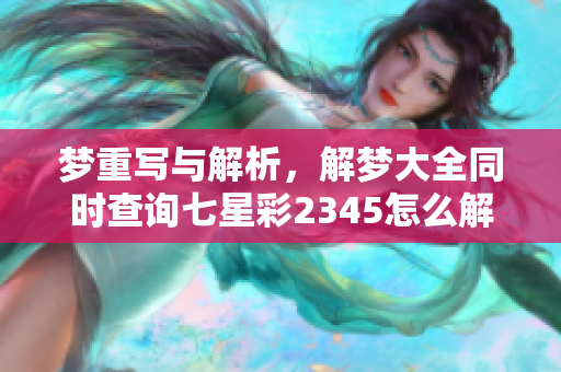 梦重写与解析，解梦大全同时查询七星彩2345怎么解读这两个内容