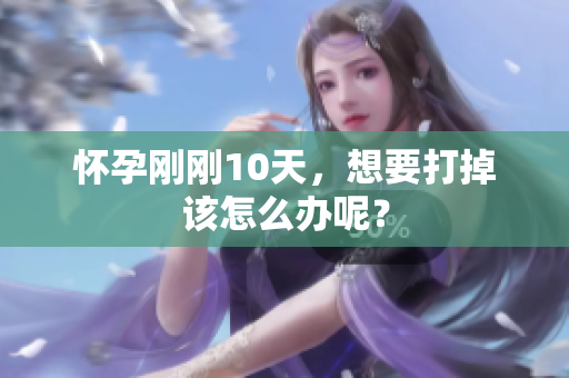 怀孕刚刚10天，想要打掉该怎么办呢？