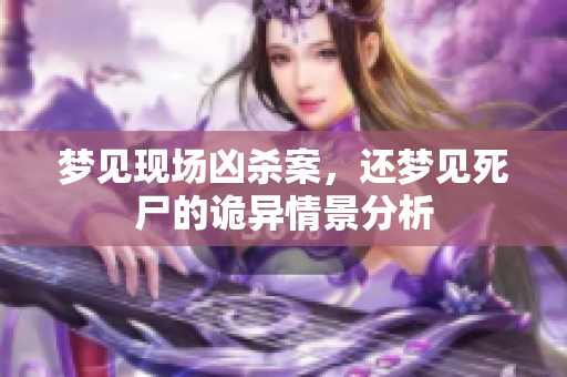 梦见现场凶杀案，还梦见死尸的诡异情景分析
