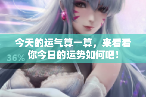 今天的运气算一算，来看看你今日的运势如何吧！