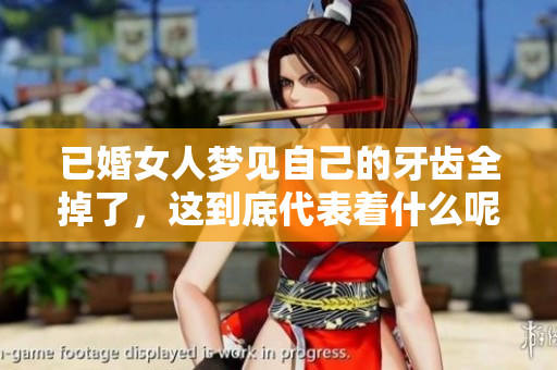 已婚女人梦见自己的牙齿全掉了，这到底代表着什么呢
