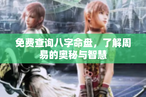 免费查询八字命盘，了解周易的奥秘与智慧